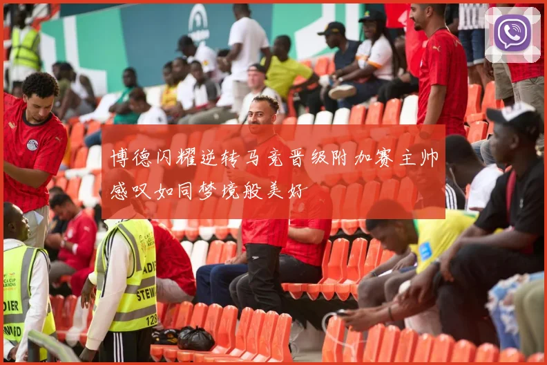 博德闪耀逆转马竞晋级附加赛主帅感叹如同梦境般美好