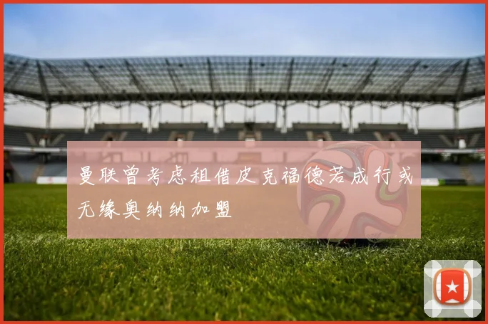 曼联曾考虑租借皮克福德若成行或无缘奥纳纳加盟