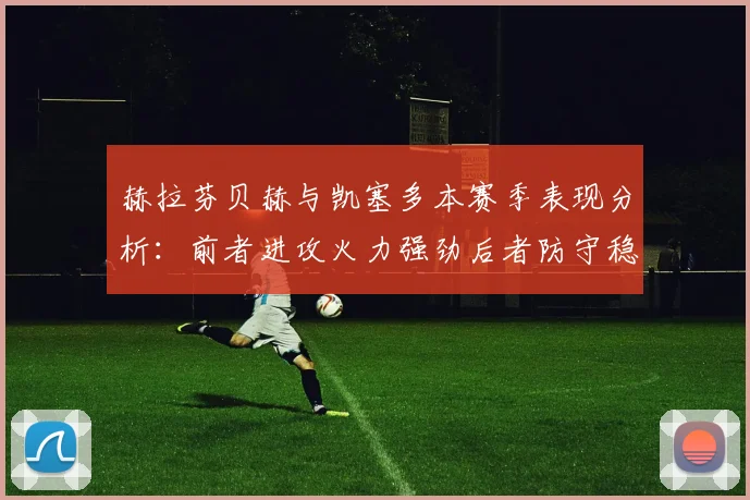 赫拉芬贝赫与凯塞多本赛季表现分析：前者进攻火力强劲后者防守稳固