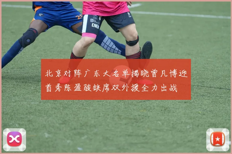北京对阵广东大名单揭晓曾凡博迎首秀陈盈骏缺席双外援全力出战