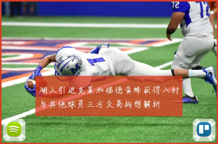 湖人引进克莱加福德黄蜂获得八村与其他球员三方交易构想解析