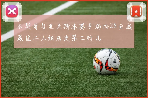 东契奇与里夫斯本赛季场均28分成最佳二人组历史第三对儿
